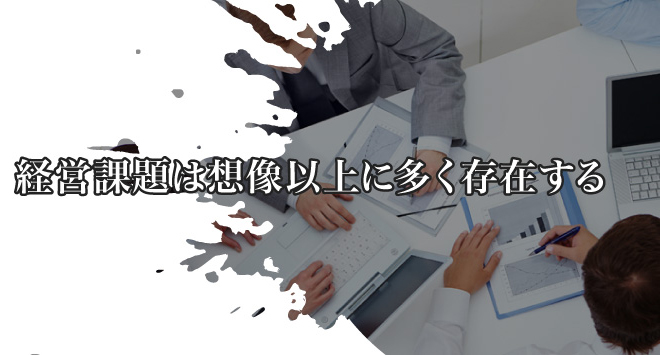 経営課題は想像以上に多く存在する